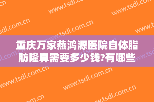 重庆万家燕鸿源医院自体脂肪隆鼻需要多少钱?有哪些优势?