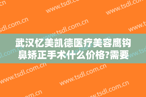 武汉忆美凯德医疗美容鹰钩鼻矫正手术什么价格?需要多久恢复?