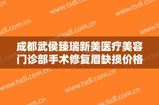成都武侯臻瑞新美医疗美容门诊部手术修复眉缺损价格?贵不贵?