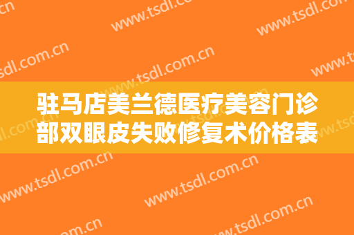 驻马店美兰德医疗美容门诊部双眼皮失败修复术价格表!需要多久恢复?