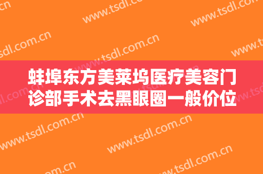 蚌埠东方美莱坞医疗美容门诊部手术去黑眼圈一般价位是多少?多长时间恢复?
