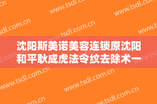 沈阳斯美诺美容连锁原沈阳和平耿成虎法令纹去除术一般多少费用?靠谱吗?
