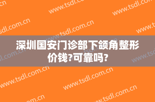 深圳国安门诊部下颌角整形价钱?可靠吗?