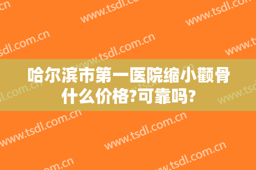哈尔滨市第一医院缩小颧骨什么价格?可靠吗?