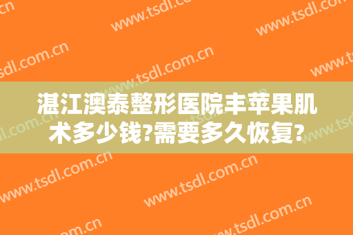 湛江澳泰整形医院丰苹果肌术多少钱?需要多久恢复?