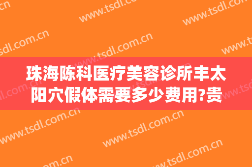 珠海陈科医疗美容诊所丰太阳穴假体需要多少费用?贵不贵?(珠海陈科整形医院)