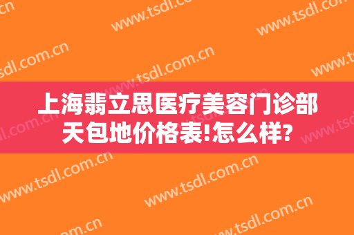 上海翡立思医疗美容门诊部天包地价格表!怎么样?