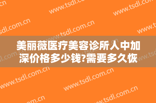 美丽薇医疗美容诊所人中加深价格多少钱?需要多久恢复?