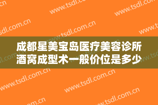 成都星美宝岛医疗美容诊所酒窝成型术一般价位是多少钱?好不好?