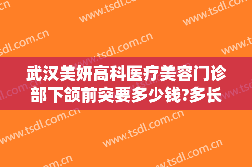 武汉美妍高科医疗美容门诊部下颌前突要多少钱?多长时间恢复?(武汉美妍高科不开刀去眼袋)