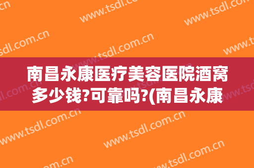 南昌永康医疗美容医院酒窝多少钱?可靠吗?(南昌永康整形医院正规吗)