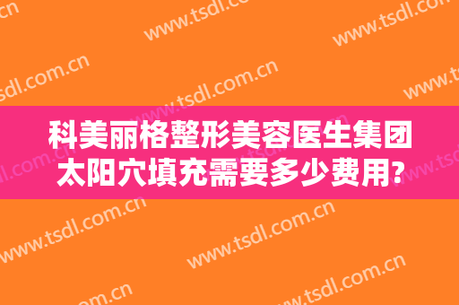 科美丽格整形美容医生集团太阳穴填充需要多少费用?需要多久恢复?