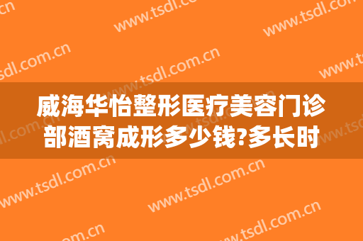 威海华怡整形医疗美容门诊部酒窝成形多少钱?多长时间恢复?(威海华怡整形医疗美容门诊部专家)