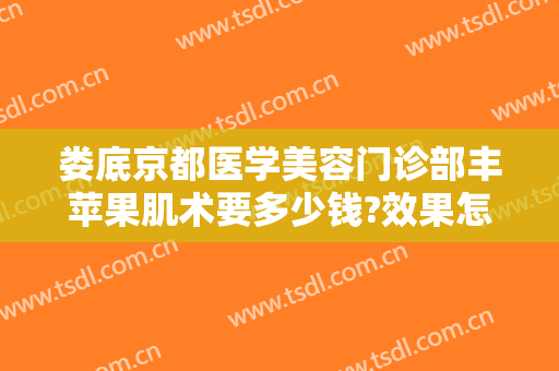 娄底京都医学美容门诊部丰苹果肌术要多少钱?效果怎么样?