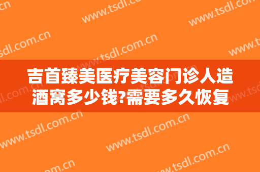 吉首臻美医疗美容门诊人造酒窝多少钱?需要多久恢复?