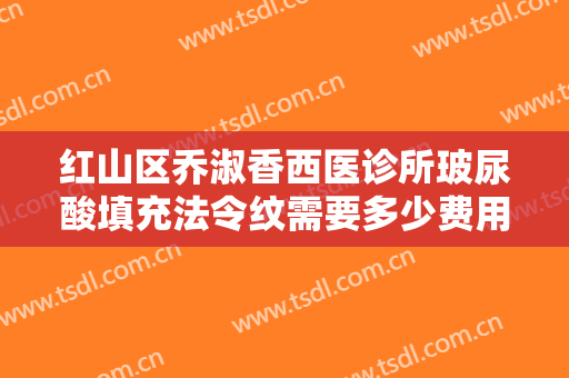 红山区乔淑香西医诊所玻尿酸填充法令纹需要多少费用?效果怎么样?