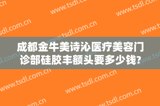 成都金牛美诗沁医疗美容门诊部硅胶丰额头要多少钱?多长时间恢复?