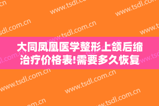 大同凤凰医学整形上颌后缩治疗价格表!需要多久恢复?