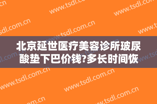 北京延世医疗美容诊所玻尿酸垫下巴价钱?多长时间恢复?