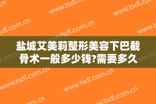 盐城艾美莉整形美容下巴截骨术一般多少钱?需要多久恢复?