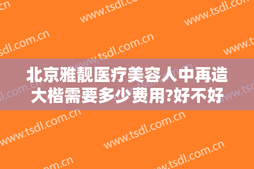 北京雅靓医疗美容人中再造大楷需要多少费用?好不好?