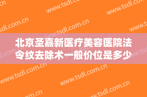 北京圣嘉新医疗美容医院法令纹去除术一般价位是多少钱?怎么样?(北京整形医院北京圣嘉新医疗美容医院)