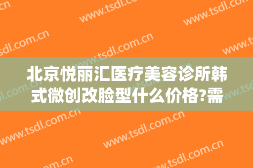 北京悦丽汇医疗美容诊所韩式微创改脸型什么价格?需要多久恢复?(上海悦美整形)