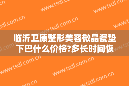 临沂卫康整形美容微晶瓷垫下巴什么价格?多长时间恢复?