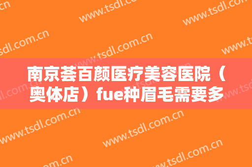 南京荟百颜医疗美容医院（奥体店）fue种眉毛需要多少费用?好不好?
