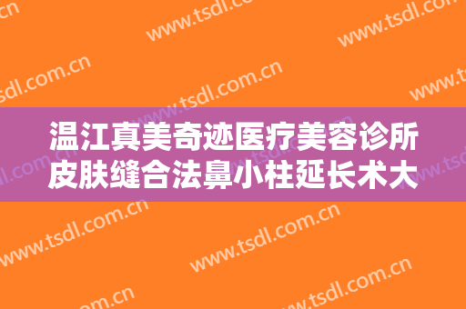 温江真美奇迹医疗美容诊所皮肤缝合法鼻小柱延长术大楷需要多少钱?需要多久恢复?