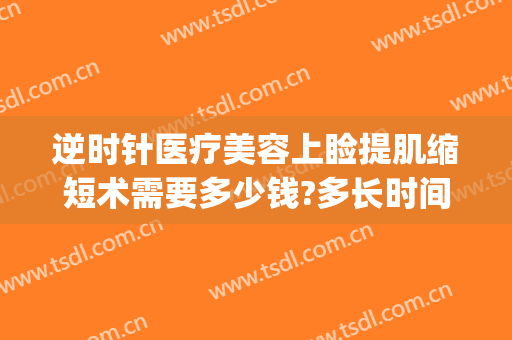 逆时针医疗美容上睑提肌缩短术需要多少钱?多长时间恢复?(上睑提肌缩短手术步骤)