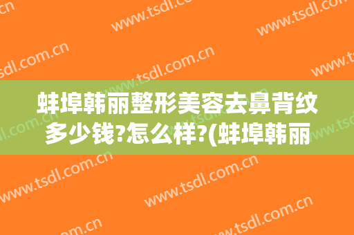 蚌埠韩丽整形美容去鼻背纹多少钱?怎么样?(蚌埠韩丽整形美容医院)