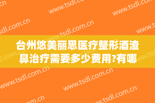 台州悠美丽思医疗整形酒渣鼻治疗需要多少费用?有哪些优势?(verilog读取十进制txt文件)