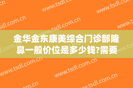 金华金东康美综合门诊部隆鼻一般价位是多少钱?需要多久恢复?(金荣美康医院)