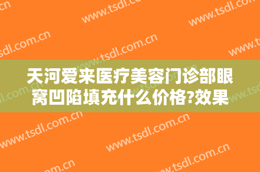 天河爱来医疗美容门诊部眼窝凹陷填充什么价格?效果怎么样?
