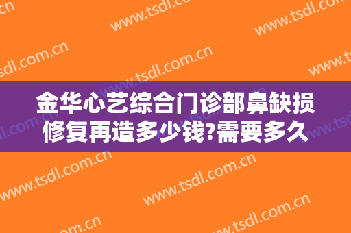 金华心艺综合门诊部鼻缺损修复再造多少钱?需要多久恢复?