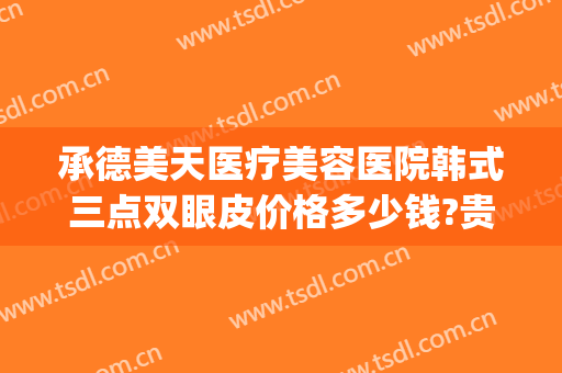 承德美天医疗美容医院韩式三点双眼皮价格多少钱?贵不贵?(韩式三点双眼皮手术多少钱)
