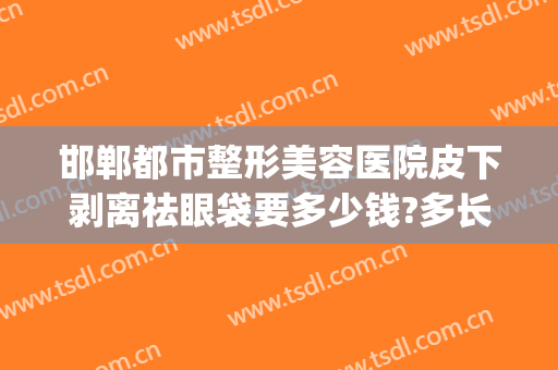 邯郸都市整形美容医院皮下剥离祛眼袋要多少钱?多长时间恢复?(邯郸去眼袋手术多少钱)