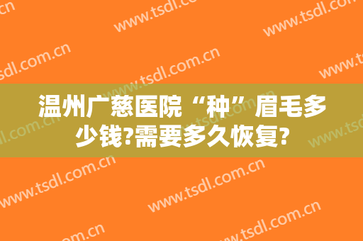 温州广慈医院“种”眉毛多少钱?需要多久恢复?