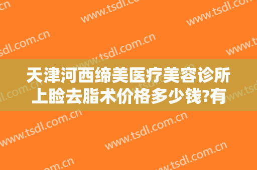 天津河西缔美医疗美容诊所上睑去脂术价格多少钱?有哪些优势?