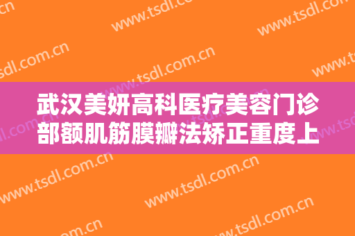 武汉美妍高科医疗美容门诊部额肌筋膜瓣法矫正重度上睑下垂要多少钱?效果怎么样?