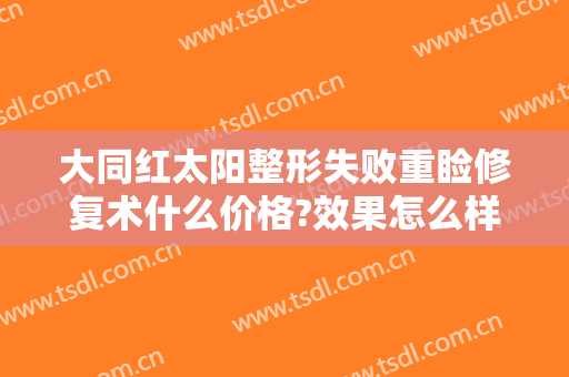 大同红太阳整形失败重睑修复术什么价格?效果怎么样?