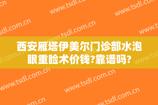 西安雁塔伊美尔门诊部水泡眼重睑术价钱?靠谱吗?