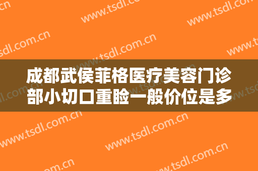 成都武侯菲格医疗美容门诊部小切口重睑一般价位是多少钱?多长时间恢复?