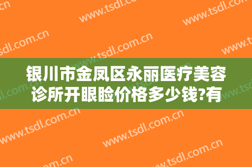 银川市金凤区永丽医疗美容诊所开眼睑价格多少钱?有哪些优势?