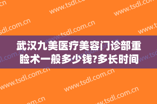 武汉九美医疗美容门诊部重睑术一般多少钱?多长时间恢复?(上海第九医院整形美容医院价格表)