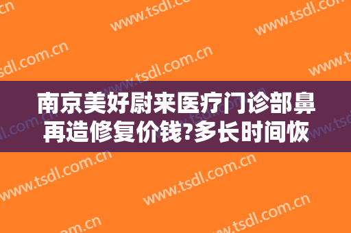 南京美好尉来医疗门诊部鼻再造修复价钱?多长时间恢复?