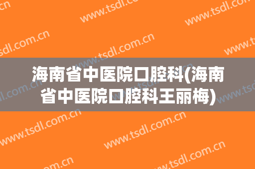 海南省中医院口腔科(海南省中医院口腔科王丽梅)