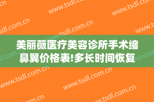美丽薇医疗美容诊所手术缩鼻翼价格表!多长时间恢复?(鼻翼缩小手术多少钱我美不美吗)