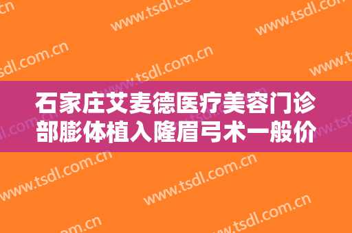石家庄艾麦德医疗美容门诊部膨体植入隆眉弓术一般价位是多少?怎么样?